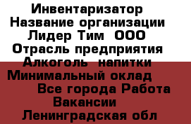 Инвентаризатор › Название организации ­ Лидер Тим, ООО › Отрасль предприятия ­ Алкоголь, напитки › Минимальный оклад ­ 35 000 - Все города Работа » Вакансии   . Ленинградская обл.